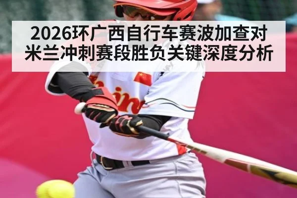 2026环广西自行车赛波加查对米兰冲刺赛段胜负关键深度分析